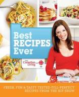 Canadian Living Best Recipes Ever: Fresh, Fun & Tasty Tested-Till-Perfect Recipes from the Hit Show di Canadian Living Test Kitchen edito da Transcontinental Publishing