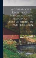 A Genealogical Register of the Inhabitants and History of the Towns of Sherborn and Holliston di Abner Morse edito da LEGARE STREET PR