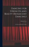 Dancing for Strength and Beauty (renascent Dancing); a Critical and Practical Treatise di Edward Scott edito da LEGARE STREET PR
