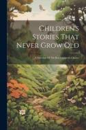 Children's Stories That Never Grow Old: A Selection Of The Best Children's Classics di Anonymous edito da LEGARE STREET PR