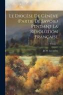 Le Diocèse De Genève (Partie De Savoie) Pendant La Révolution Française; Volume 1 di Jh M. Lavanchy edito da LEGARE STREET PR