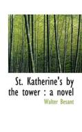 St. Katherine's By The Tower di Walter Besant edito da Bibliolife