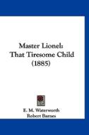 Master Lionel: That Tiresome Child (1885) di E. M. Waterworth edito da Kessinger Publishing