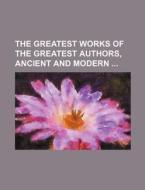 The Greatest Works of the Greatest Authors, Ancient and Modern di Books Group edito da Rarebooksclub.com