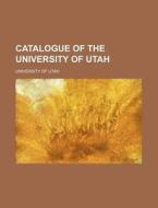 Catalogue of the University of Utah di University Of Utah edito da Rarebooksclub.com