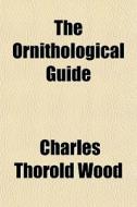 The Ornithological Guide di Charles Thorold Wood edito da General Books