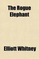 The Rogue Elephant di Elliott Whitney edito da General Books