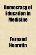 Democracy Of Education In Medicine di Fernand Henrotin edito da General Books