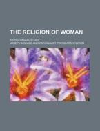 The Religion Of Woman di Joseph Mccabe edito da General Books