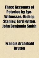Three Accounts Of Peterloo By Eye-witnesses; Bishop Stanley, Lord Hylton, John Benjamin Smith di Francis Archibald Bruton edito da General Books Llc