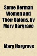 Some German Women And Their Salons, By Mary Hargrave di Mary Hargrave edito da General Books Llc