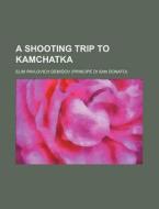 A Shooting Trip To Kamchatka di Elim Pavlovich Demidov edito da Rarebooksclub.com