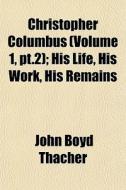 Christopher Columbus Volume 1, Pt.2 ; H di John Boyd Thacher edito da General Books