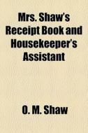 Mrs. Shaw's Receipt Book And Housekeeper di O. M. Shaw edito da General Books