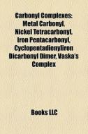 Carbonyl Complexes: Metal Carbonyl, Nickel Tetracarbonyl, Iron Pentacarbonyl, Cyclopentadienyliron Dicarbonyl Dimer, Vaska's Complex di Source Wikipedia edito da Books Llc