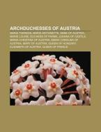 Archduchesses of Austria di Source Wikipedia edito da Books LLC, Reference Series