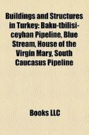 Buildings And Structures In Turkey: Baku-tbilisi-ceyhan Pipeline, Blue Stream, House Of The Virgin Mary, South Caucasus Pipeline di Source Wikipedia edito da Books Llc