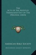 The Acts of the Apostles Translated Out of the Original Greek di American Bible Society edito da Kessinger Publishing