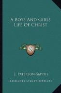 A Boys and Girls Life of Christ di J. Paterson-Smyth edito da Kessinger Publishing