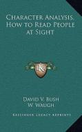 Character Analysis, How to Read People at Sight di David V. Bush, W. Waugh edito da Kessinger Publishing