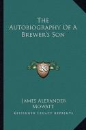 The Autobiography of a Brewer's Son di James Alexander Mowatt edito da Kessinger Publishing