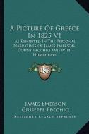 A Picture of Greece in 1825 V1: As Exhibited in the Personal Narratives of James Emerson, Count Pecchio and W. H. Humphreys di James Emerson, Giuseppe Pecchio, William H. Humphreys edito da Kessinger Publishing