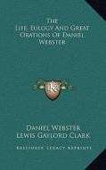 The Life, Eulogy and Great Orations of Daniel Webster di Daniel Webster, Lewis Gaylord Clark, Wilbur M. Hayward edito da Kessinger Publishing