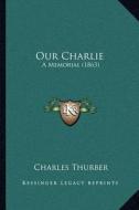 Our Charlie: A Memorial (1863) di Charles Thurber edito da Kessinger Publishing