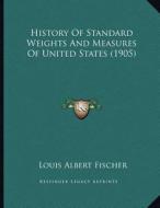 History of Standard Weights and Measures of United States (1905) di Louis Albert Fischer edito da Kessinger Publishing