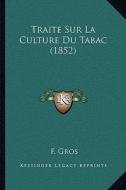 Traite Sur La Culture Du Tabac (1852) di F. Gros edito da Kessinger Publishing