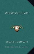 Whimsical Rimes di Leland S. Copeland edito da Kessinger Publishing