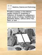 Primitive Cookery; Or The Kitchen Garden Display'd di Multiple Contributors edito da Gale Ecco, Print Editions