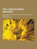 The London Burial Grounds; Notes On Their History From The Earliest Times To The Present Day di Mrs Basil Holmes edito da Theclassics.us