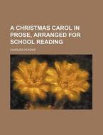 A Christmas Carol in Prose, Arranged for School Reading di Charles Dickens edito da Rarebooksclub.com