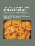 The Life of James, Duke of Ormond Volume 4; Containing an Account of the Most Remarkable Affairs of His Time, and Particularly of Ireland Under His Go di Thomas Carte edito da Rarebooksclub.com