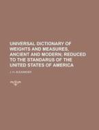 Universal Dictionary Of Weights And Measures, Ancient And Modern di J H Alexander edito da Rarebooksclub.com