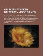 Club Penguin Fan Universe - Video Games: , Amigopen Online, Antarctica Amusments, Antarctica Game Console, Antics Festival, Arithmetic Wars, Boptropic di Source Wikia edito da Books LLC, Wiki Series