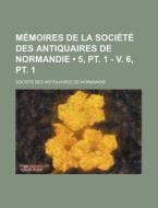 Memoires De La Societe Des Antiquaires De Normandie (5, Pt. 1 - V. 6, Pt. 1) di Soci T. Des Antiquaires De Normandie edito da General Books Llc
