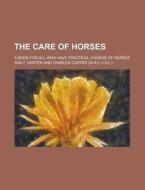 The Care of Horses; A Book for All Who Have Practical Charge of Horses di Ada F. Carter edito da Rarebooksclub.com