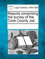 Reports Comprising The Survey Of The Cook County Jail. edito da Gale, Making Of Modern Law
