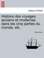 Histoire des voyages anciens et modernes dans les cinq parties du monde, etc. di Alfred Driou edito da British Library, Historical Print Editions