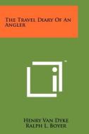 The Travel Diary of an Angler di Henry Van Dyke edito da Literary Licensing, LLC