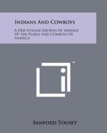 Indians and Cowboys: A One Volume Edition of Indians of the Plains and Cowboys of America di Sanford Tousey edito da Literary Licensing, LLC