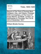 Report Of The Trial Of Thomas Bent Hodgson, Esq. And Others, Charged With A Conspiracy, At The Court Of King's Bench, Guildhall, London, On Wednesday di William Brodie Gurney edito da Gale, Making Of Modern Law