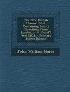 New British Channel Pilot, Containing Sailing Directions from London to St. David's Head [&C.]. di John William Norie edito da Nabu Press