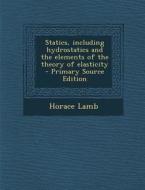Statics, Including Hydrostatics and the Elements of the Theory of Elasticity di Horace Lamb edito da Nabu Press