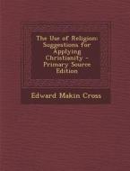 Use of Religion: Suggestions for Applying Christianity di Edward Makin Cross edito da Nabu Press