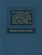 The Elementary Part of a Treatise on the Dynamics of a System of Rigid Bodies: Being Part I. of a Treatise on the Whole Subject - Primary Source Editi di Edward John Routh edito da Nabu Press