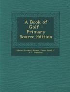 A Book of Golf - Primary Source Edition di Edward Frederic Benson, James Braid, J. a. T. Bramston edito da Nabu Press