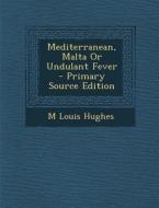 Mediterranean, Malta or Undulant Fever - Primary Source Edition di M. Louis Hughes edito da Nabu Press